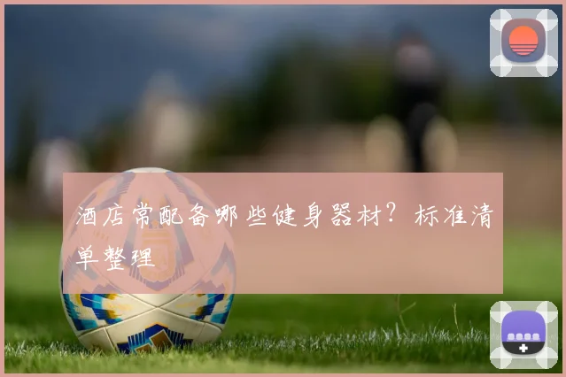 酒店常配备哪些健身器材？标准清单整理