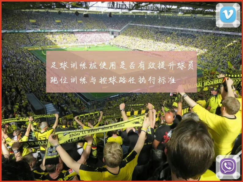 足球训练桩使用是否有效提升球员跑位训练与控球路径执行标准