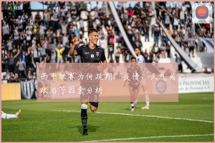 西甲联赛为何延期：疫情、天气或政治等因素分析