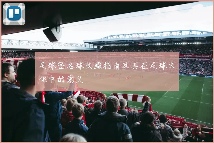 足球签名球收藏指南及其在足球文化中的意义