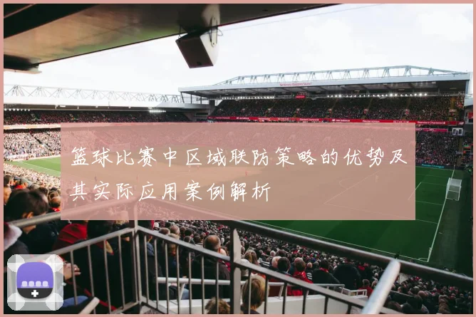 篮球比赛中区域联防策略的优势及其实际应用案例解析