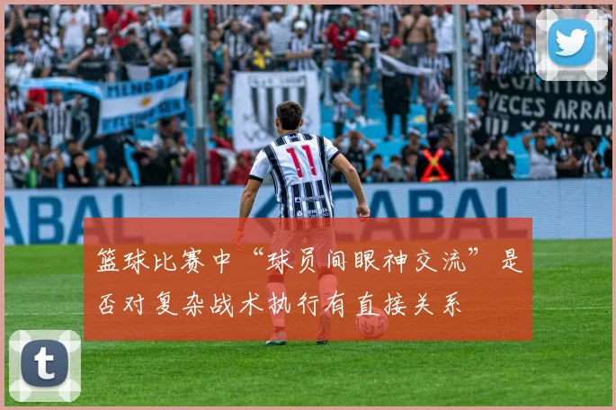 篮球比赛中“球员间眼神交流”是否对复杂战术执行有直接关系