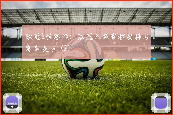 欧冠8强赛程：欧冠八强赛程安排与赛事亮点 (2)