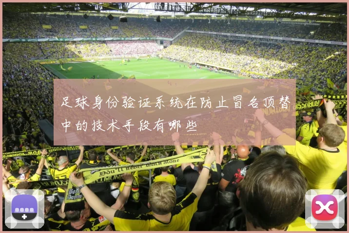 足球身份验证系统在防止冒名顶替中的技术手段有哪些