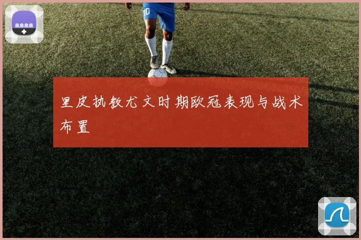 里皮执教尤文时期欧冠表现与战术布置