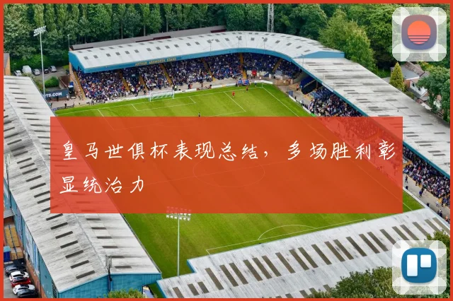 皇马世俱杯表现总结，多场胜利彰显统治力